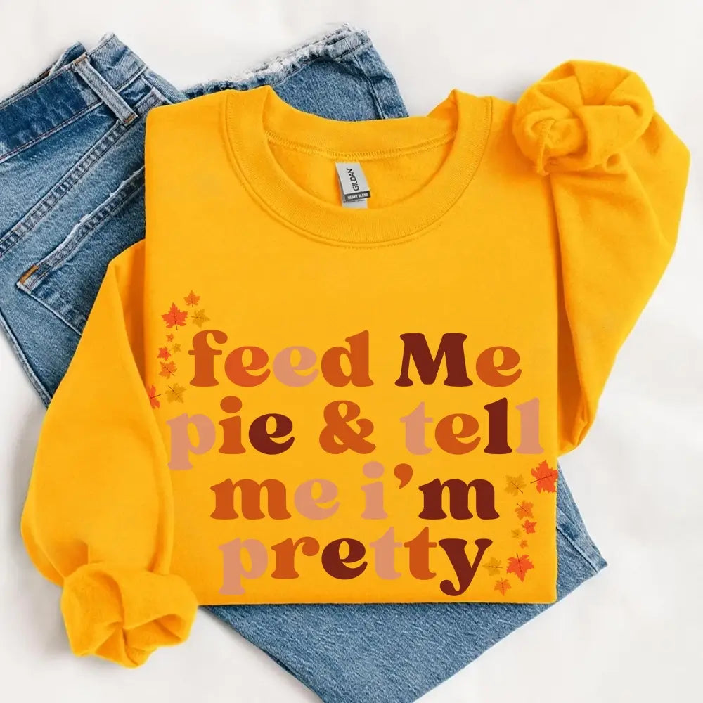Feed Me Pie And Tell Me I'm Pretty Fall Sweatshirt