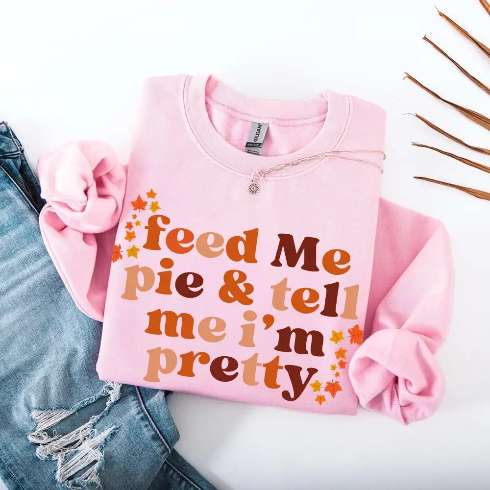 Feed Me Pie And Tell Me I'm Pretty Fall Sweatshirt